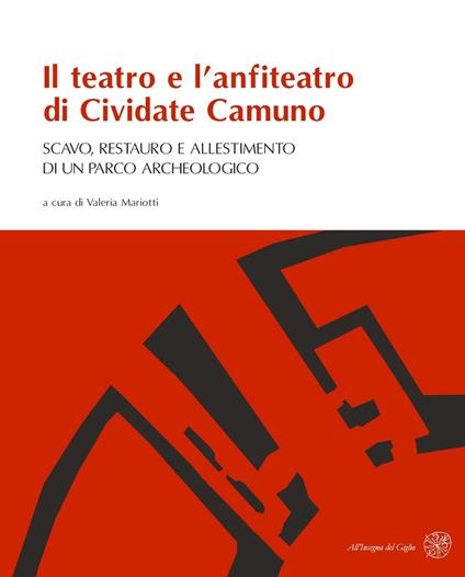 Il teatro e l'anfiteatro di Cividate Camuno. Scavo, restauro e allestimento di un parco archeologico - copertina