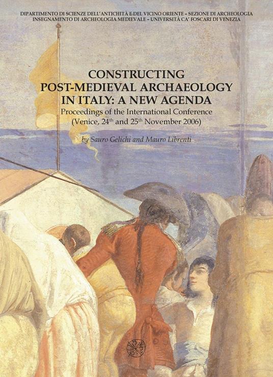 Constructing post-medieval archeology in Italy: a new agenda. Proceedings of the International Conference (Venezia, 24-25 novembre 2006) - copertina
