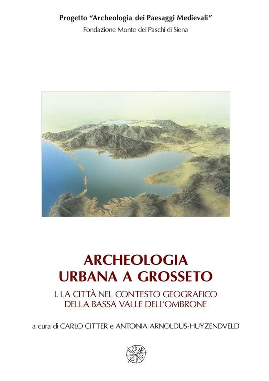Archeologia urbana a Grosseto: La città nel contesto geografico della bassa valle dell'Ombrone-Edizione degli scavi urbani 1998-2005 - copertina
