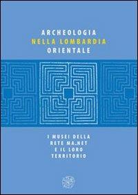 Archeologia nella Lombardia orientale. I musei della rete Ma net e il loro territorio - copertina