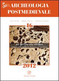 Archeologia postmedievale. Società, ambiente, produzione (2012). Vol. 16: Dal butto alla storia. Indagini archeologiche tra Medioevo e Postmedioevo. Atti del Convegno di studi (Sciacca-Burgio-Ribera, 28-29 marzo 2011). - copertina