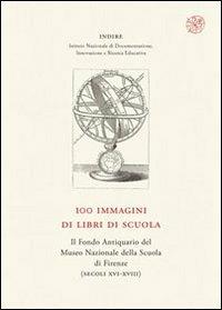 100 immagini di libri di scuola. Il Fondo Antiquario del Museo Nazionale della Scuola di Firenze (secc. XVI-XVIII) - copertina