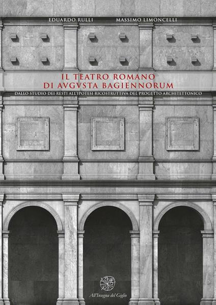 Il teatro romano di Augusta Bagiennorum. Dallo studio dei resti all'ipotesi ricostruttiva del progetto architettonico. Con CD-ROM - Eduardo Rulli,Massimo Limoncelli - copertina