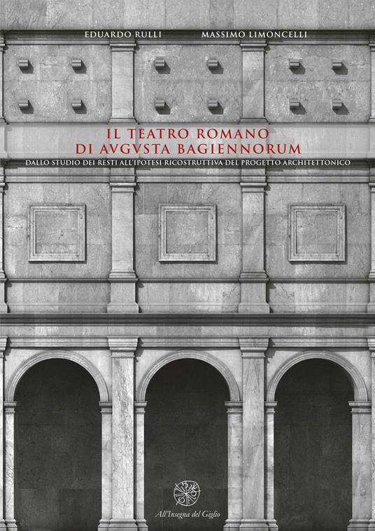 Il teatro romano di Augusta Bagiennorum. Dallo studio dei resti all'ipotesi ricostruttiva del progetto architettonico. Con CD-ROM - Eduardo Rulli,Massimo Limoncelli - copertina
