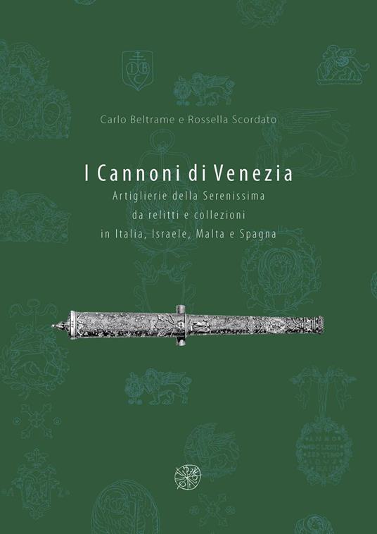 I cannoni di Venezia. Artiglieri della Serenissima da relitti e collezioni in Italia, Israele, Malta e Spagna - Carlo Beltrame,Rossella Scordato - copertina