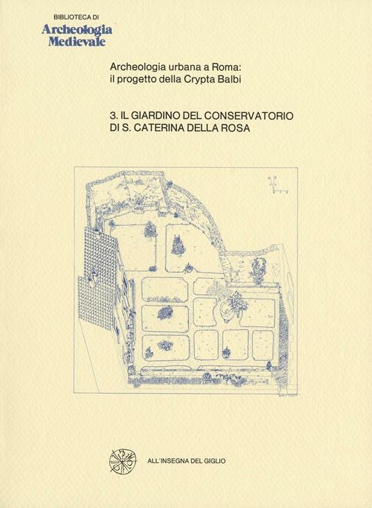 Archeologia urbana a Roma: il progetto della Crypta Balbi. Vol. 3: Il giardino del Conservatorio di Santa Caterina della Rosa. - copertina
