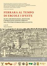 Ferrara al tempo di Ercole I d'Este. Scavi archeologici, restauri e riqualificazione urbana nel centro storico della città. Nuova ediz.