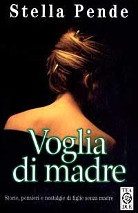 Voglia di madre. Storie, pensieri e nostalgie di figlie senza madre - Stella Pende - copertina