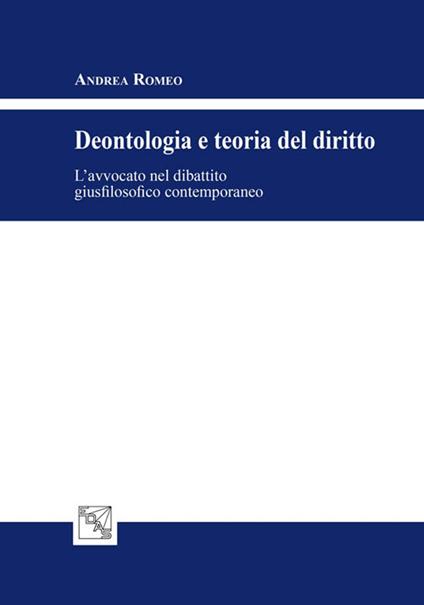 Deontologia e teoria del diritto. L'avvocato nel dibattito giusfilosofico contemporaneo - Andrea Romeo - copertina