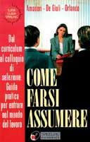 Come farsi assumere. Dal curriculum al colloquio di selezione. Guida pratica per entrare nel mondo del lavoro - Alessandro Amadori,Anna De Giuli,Giuseppe Orlando - copertina