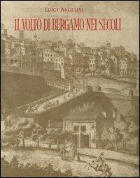 Il volto di Bergamo nei secoli - Luigi Angelini - copertina