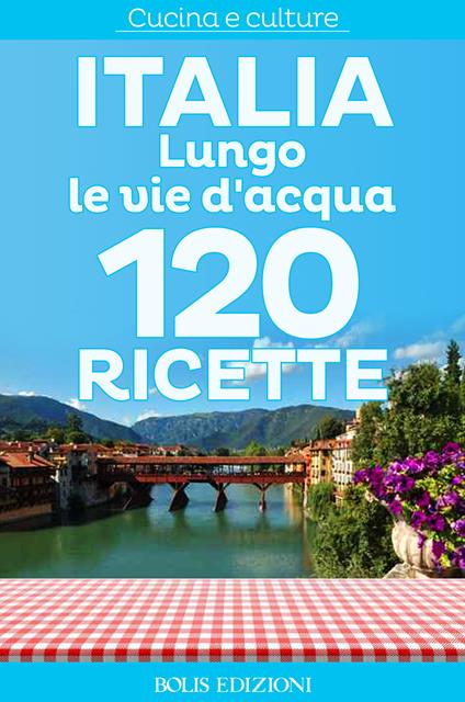 Italia. Lungo le vie d'acqua. 120 ricette - AA.VV. - ebook