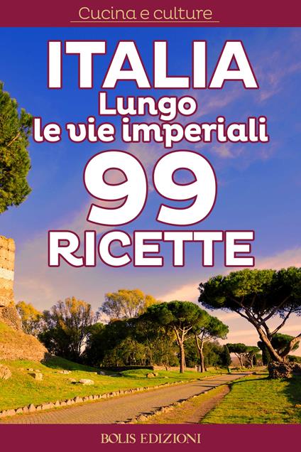 Italia. Lungo le vie imperiali. 99 ricette - AA.VV. - ebook
