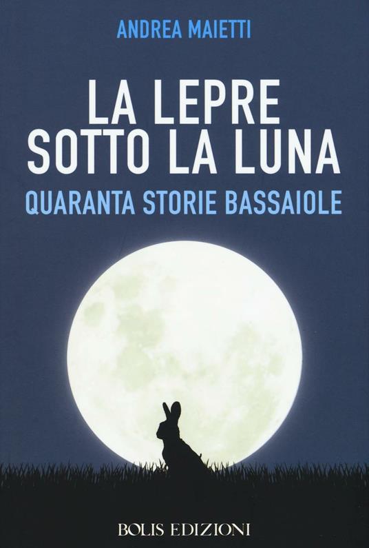 La lepre sotto la luna. Quaranta storie bassaiole - Andrea Maietti - copertina