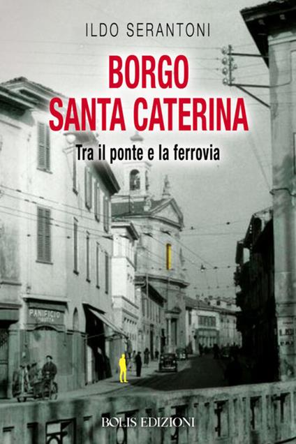 Borgo Santa Caterina. Tra il ponte e la ferrovia - Ildo Serantoni - copertina