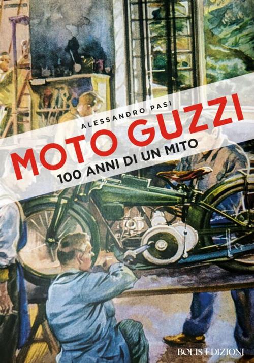 Moto Guzzi. 100 anni di un mito - Alessandro Pasi - copertina