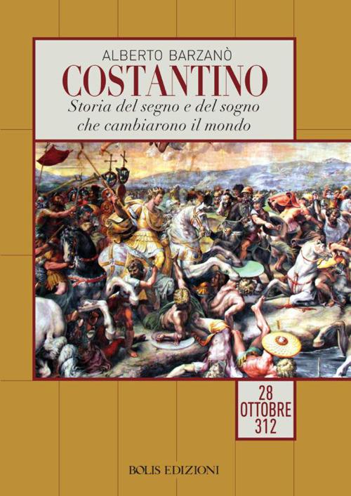 Costantino. Storia del segno e del sogno che cambiarono il mondo. 28 ottobre 312 - Alberto Barzanò - copertina