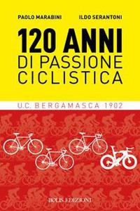 120 anni di passione ciclistica. UCB Bergamasca 1902 - Paolo Marabini,Ildo Serantoni - copertina