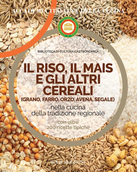 Il riso, il mais e gli altri cereal. Grano, farro, orzo, avena e segale nella cucina delle tradizione regionale - copertina
