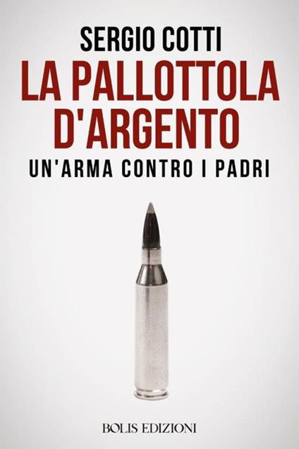 La pallottola d'argento. Un'arma contro i padri - Sergio Cotti - copertina