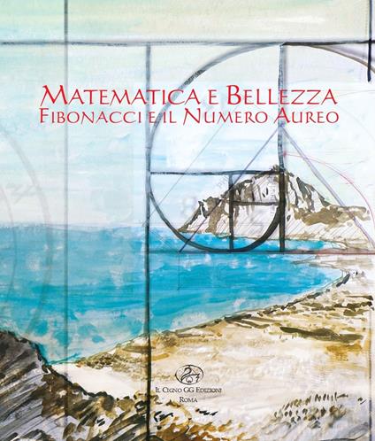 Matematica e bellezza. Fibonacci e il numero aureo. Ediz. illustrata - copertina