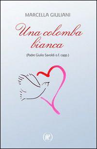 Una colomba bianca (Padre Giulio Savoldi o.f. capp.) - Marcella Giuliani - copertina