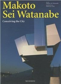 Makoto Sei Watanabe. Conceiving the city - Makoto S. Watanabe,Maurizio Vitta - copertina