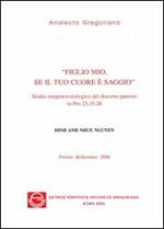 Figlio mio, se il tuo cuore è saggio. Studio esegetico-teologico del discorso paterno in Pro 23,15-28