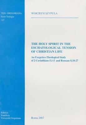Holy Spirit in the eschatological tension of christian life: an exegetico-theological study of 2 Corinthians 5.1-5 and Romans 8.18-27 - Wojciech Szypula - copertina
