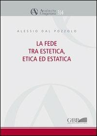 La fede tra estetica, etica ed estatica - Alessio Dal Pozzolo - copertina