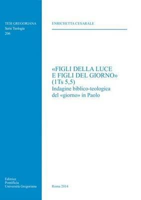 «Figli della luce e figli del giorno» (1Ts 5,5). Indagine biblico-teologica del «giorno» in Paolo - Enrichetta Cesarale - copertina