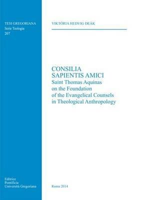 Consilia sapientis amici. Saint Thomas Aquinas on the foundation of the evangelical counsels in theological anthropology - Viktória H. Deák - copertina