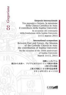 Simposio internazionale. Tra passato e futuro la missione della chiesa cattolica in Asia: il contributo di Sophia University (14-15 marzo 2014) - copertina