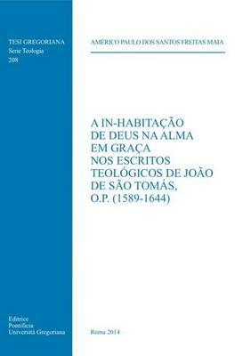 A In-habitação De Deus na alma em graça nos escritos teólogicos de João de São Tomás, o.p. (1589-1644) - Maia A. Dos Santos Freitas - copertina
