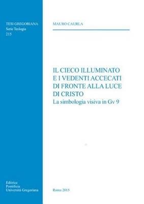 Il cieco illuminato e i vedenti accecati di fronte alla luce di Cristo. La simbologia visiva in Gv 9 - Mauro Caurla - copertina