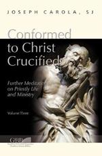 Conformed to Christ Crucified. Vol. 3: Further meditations on priestly life and ministry