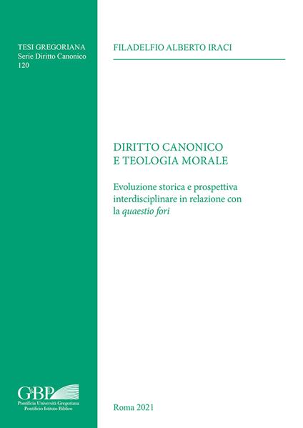 Diritto canonico e teologia morale. Evoluzione storica e prospettiva interdisciplinare in relazione con la «quaestio fori» - Filadelfio Alberto Iraci - copertina