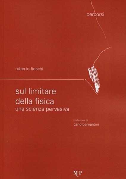 Sul limitare della fisica. Una scienza pervasiva - Roberto Fieschi - copertina