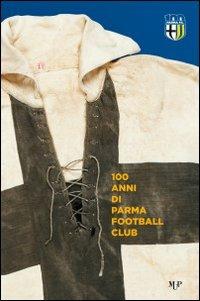 100 anni Parma Football Club - Sandro Piovani,Giuseppe Squarcia - copertina
