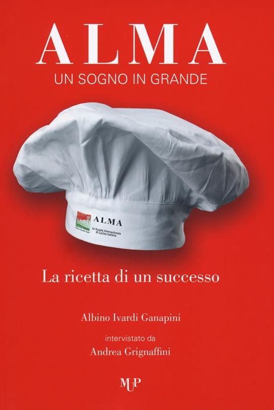 Alma. Un sogno in grande. La ricetta di un successo - Albino Ivardi Ganapini,Andrea Grignaffini - copertina
