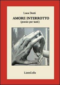 Amore interrotto. Poesie per tanti - Luca Denti - copertina