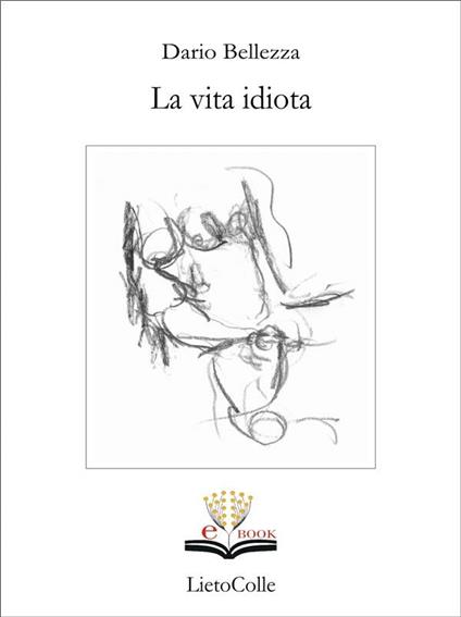 La vita idiota - Dario Bellezza,F. Cavallaro,M. Raffaeli,F. Scarabicchi - ebook