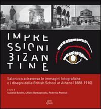Impressioni bizantine. Salonicco attraverso le immagini fotografiche e i disegni della Britisch School at Athens (1888-1910). Ediz. illustrata - copertina
