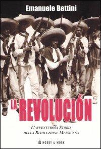 La revolución. L'avventurosa storia della rivoluzione messicana - Emanuele Bettini - copertina