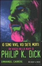 Io sono vivo, voi siete morti. Un viaggio nella mente di Philip K. Dick