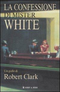 La confessione di Mister White - Robert Clark - copertina