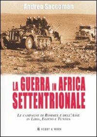 La Guerra in Africa settentrionale. Le campagne di Rommel e dell'Asse in Libia, Egitto e Tunisia - Andrea Saccoman - copertina