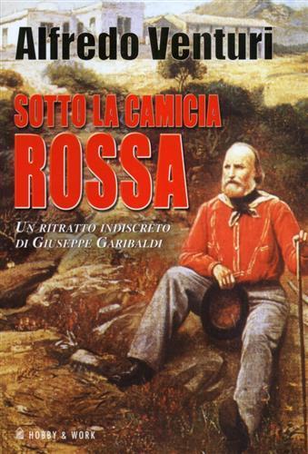 Sotto la camicia rossa. Un ritratto indiscreto di Giuseppe Garibaldi - Alfredo Venturi - 2