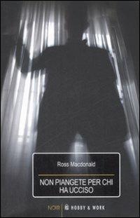 Non piangete per chi ha ucciso - Ross MacDonald - copertina
