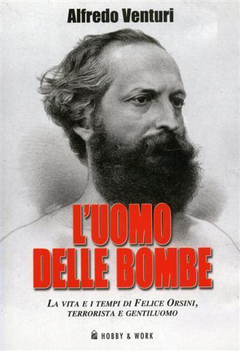 L' uomo delle bombe. La vita e i tempi di Felice Orsini, terrorista e gentiluomo - Alfredo Venturi - copertina